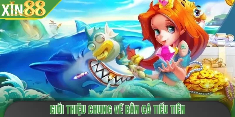 Giới thiệu chung về Bắn Cá Tiểu Tiên